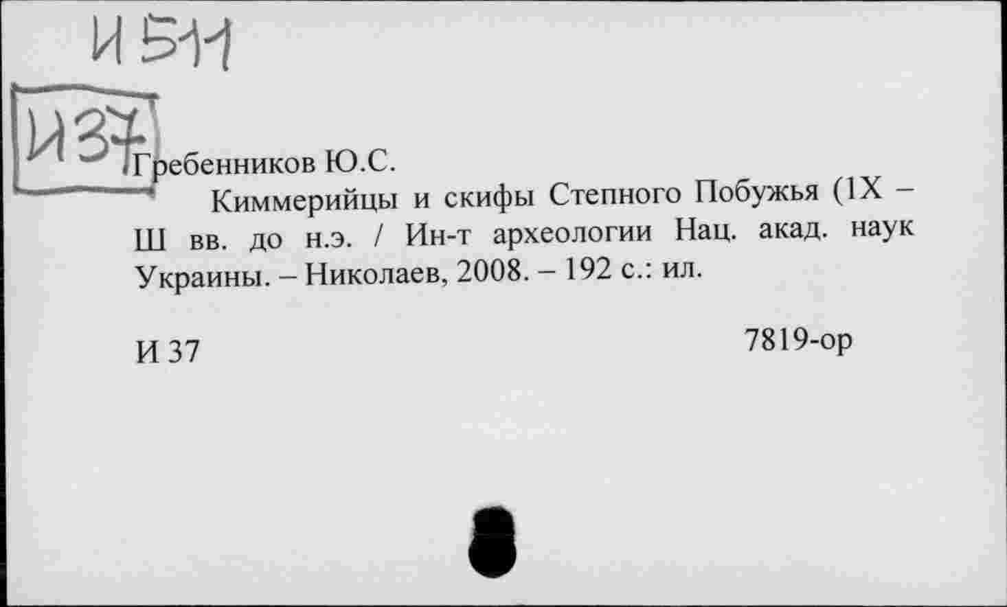 ﻿Гребенников Ю.С.
Киммерийцы и скифы Степного Побужья (ЇХНІ вв. до н.э. / Ин-т археологии Нац. акад, наук Украины. — Николаев, 2008. — 192 с.: ил.
7819-ор
И 37